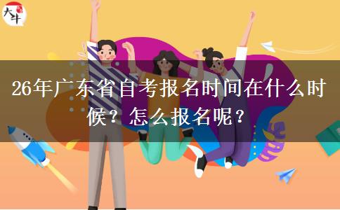 26年广东省自考报名时间在什么时候？怎么报名呢？