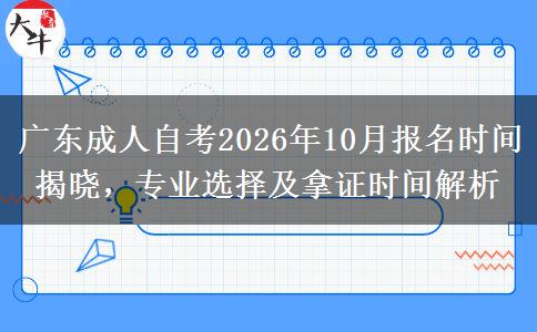 广东成人自考2026年10月报名时间揭晓，专业选择及拿证时间解析