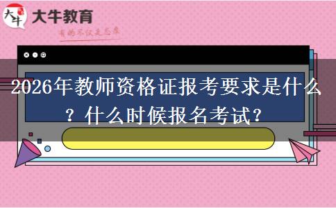 2026年教师资格证报考要求是什么？什么时候报名考试？