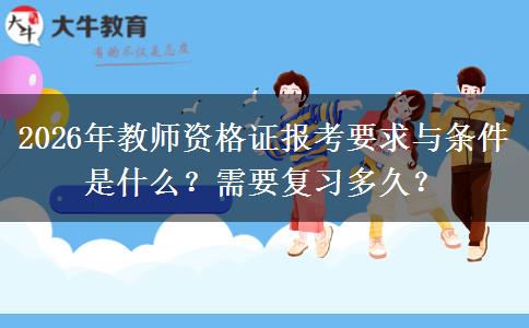 2026年教师资格证报考要求与条件是什么？需要复习多久？