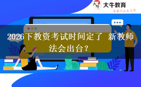 2026下教资考试时间定了 新教师法会出台？