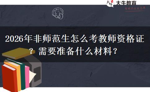 2026年非师范生怎么考教师资格证？需要准备什么材料？