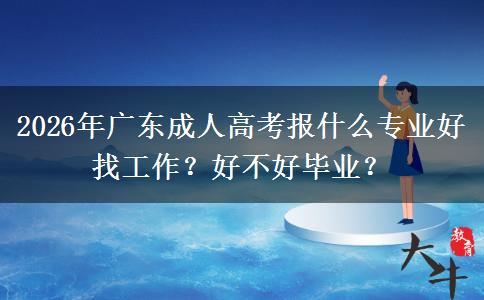 2026年广东成人高考报什么专业好找工作？好不好毕业？