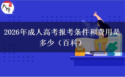 2026年成人高考报考条件和费用是多少（百科）