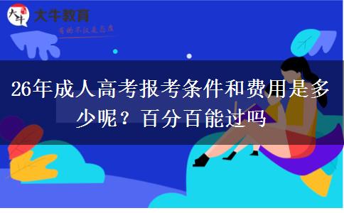 26年成人高考报考条件和费用是多少呢？百分百能过吗