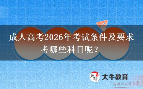 成人高考2026年考试条件及要求 考哪些科目呢？