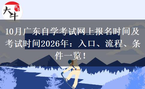 10月广东自学考试网上报名时间及考试时间2026年：入口、流程、条件一览！
