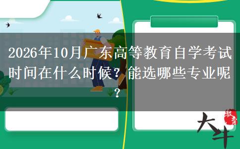 2026年10月广东高等教育自学考试时间在什么时候？能选哪些专业呢？