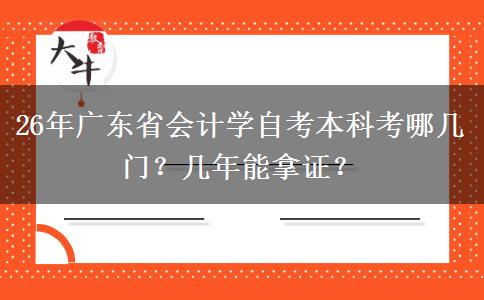 26年广东省会计学自考本科考哪几门？几年能拿证？