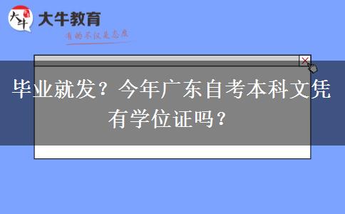毕业就发？今年广东自考本科文凭有学位证吗？