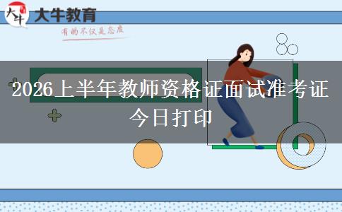 2026上半年教师资格证面试准考证今日打印