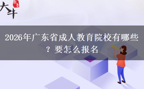 2026年广东省成人教育院校有哪些？要怎么报名