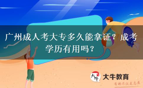 广州成人考大专多久能拿证？成考学历有用吗？