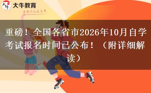 重磅！全国各省市2026年10月自学考试报名时间已公布！（附详细解读）