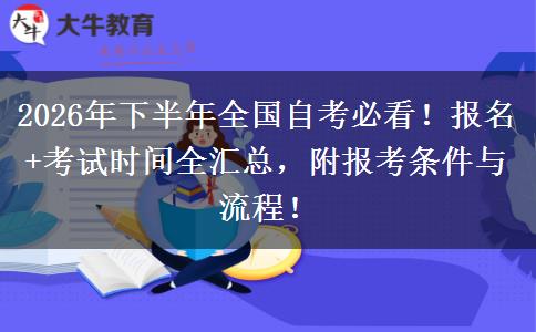 2026年下半年全国自考必看！报名+考试时间全汇总，附报考条件与流程！