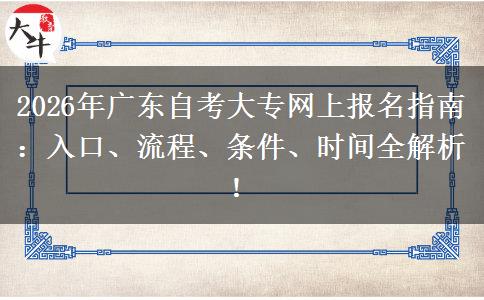 2026年广东自考大专网上报名指南：入口、流程、条件、时间全解析！