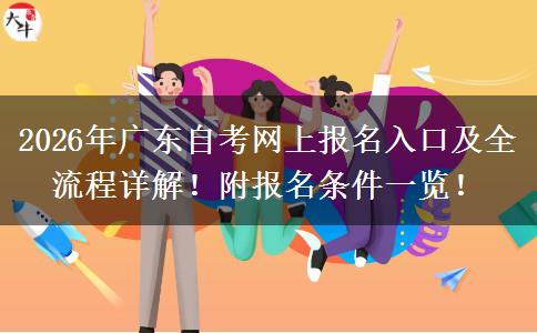 2026年广东自考网上报名入口及全流程详解！附报名条件一览！