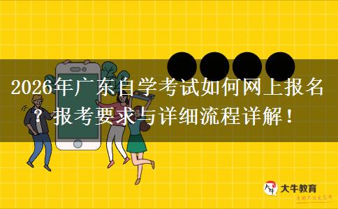 2026年广东自学考试如何网上报名？报考要求与详细流程详解！