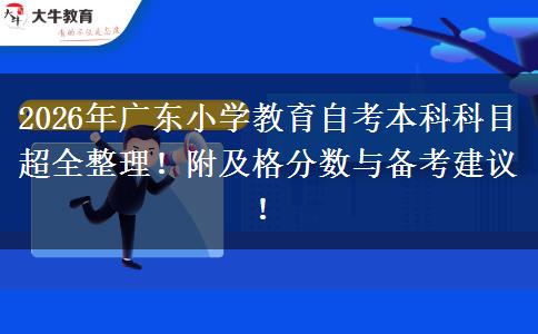 2026年广东小学教育自考本科科目超全整理！附及格分数与备考建议！