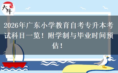 2026年广东小学教育自考专升本考试科目一览！附学制与毕业时间预估！