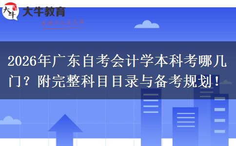 2026年广东自考会计学本科考哪几门？附完整科目目录与备考规划！