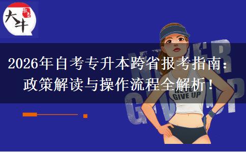 2026年自考专升本跨省报考指南：政策解读与操作流程全解析！