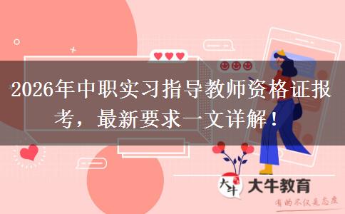 2026年中职实习指导教师资格证报考，最新要求一文详解！