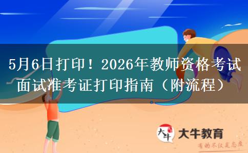 5月6日打印！2026年教师资格考试面试准考证打印指南（附流程）
