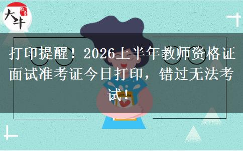 打印提醒！2026上半年教师资格证面试准考证今日打印，错过无法考试！