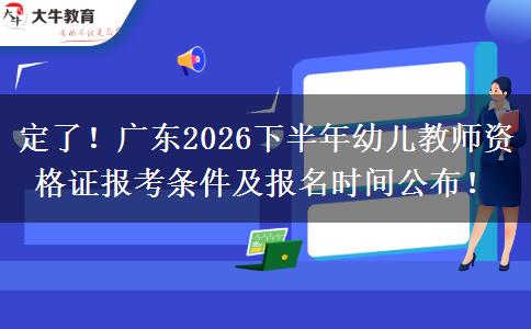 定了！广东2026下半年幼儿教师资格证报考条件及报名时间公布！