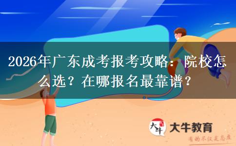 2026年广东成考报考攻略：院校怎么选？在哪报名最靠谱？