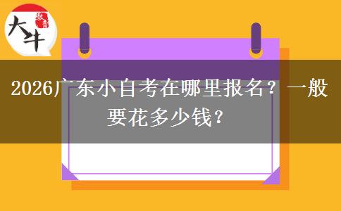 2026广东小自考在哪里报名？一般要花多少钱？