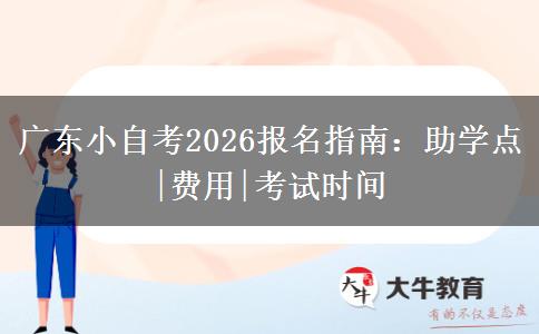 广东小自考2026报名指南：助学点|费用|考试时间