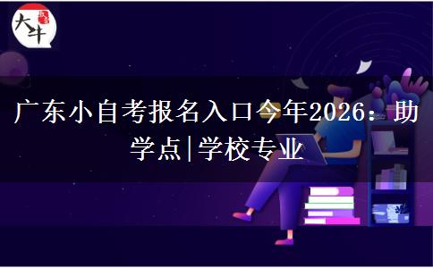 广东小自考报名入口今年2026：助学点|学校专业
