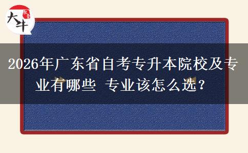 2026年广东省自考专升本院校及专业有哪些 专业该怎么选？