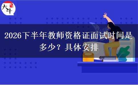 2026下半年教师资格证面试时间是多少？具体安排