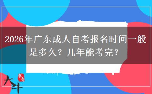 2026年广东成人自考报名时间一般是多久？几年能考完？