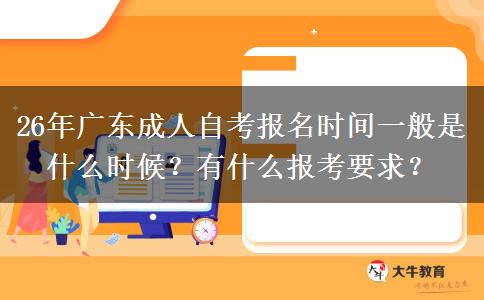 26年广东成人自考报名时间一般是什么时候？有什么报考要求？