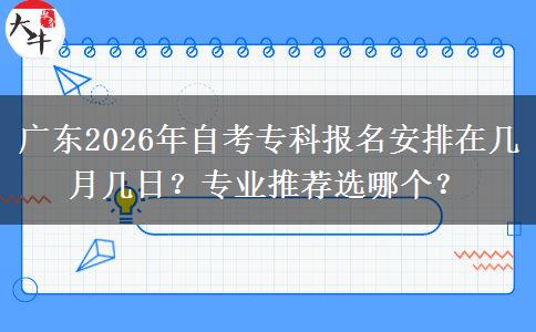 广东2026年自考专科报名安排在几月几日？专业推荐选哪个？