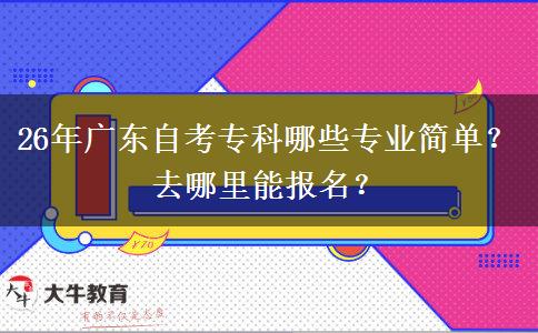 26年广东自考专科哪些专业简单？去哪里能报名？