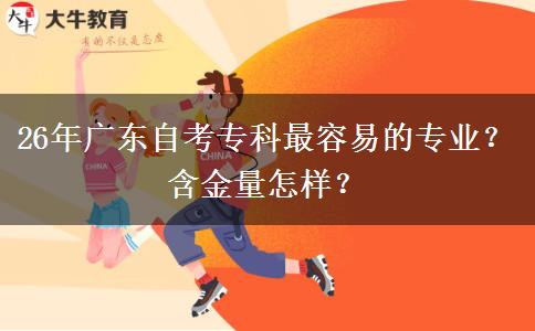 26年广东自考专科最容易的专业？含金量怎样？