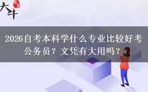 2026自考本科学什么专业比较好考公务员？文凭有大用吗？