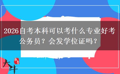 2026自考本科可以考什么专业好考公务员？会发学位证吗？