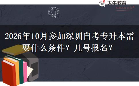 2026年10月参加深圳自考专升本需要什么条件？几号报名？