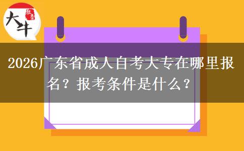 2026广东省成人自考大专在哪里报名？报考条件是什么？