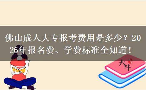佛山成人大专报考费用是多少？2026年报名费、学费标准全知道！
