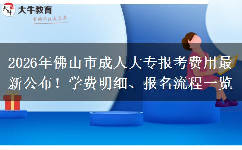 2026年佛山市成人大专报考费用最新公布！学费明细、报名流程一览