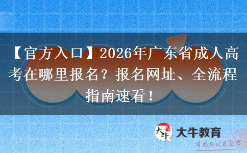 【官方入口】2026年广东省成人高考在哪里报名？报名网址、全流程指南速看！