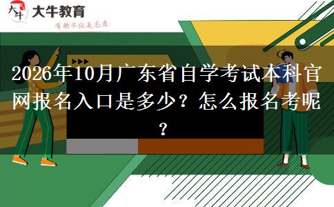 2026年10月广东省自学考试本科官网报名入口是多少？怎么报名考呢？