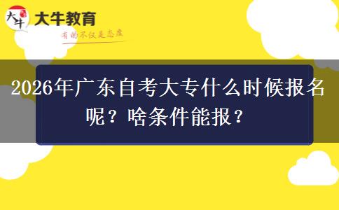 2026年广东自考大专什么时候报名呢？啥条件能报？